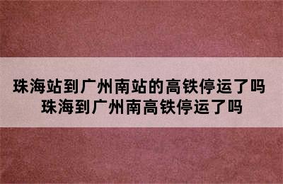 珠海站到广州南站的高铁停运了吗 珠海到广州南高铁停运了吗